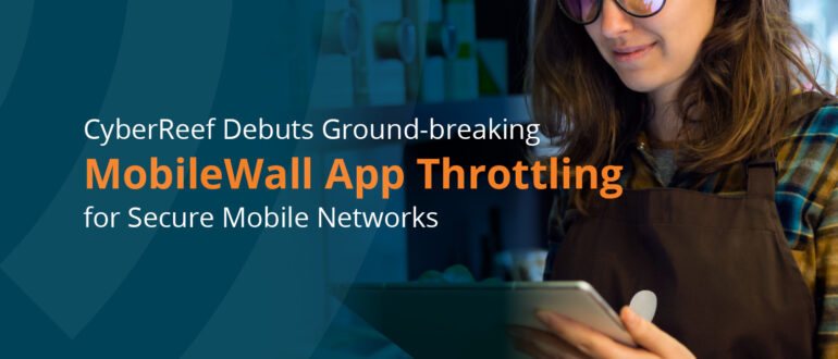 CyberReef Debuts Ground-breaking MobileWall App Throttling for Secure Mobile Networks